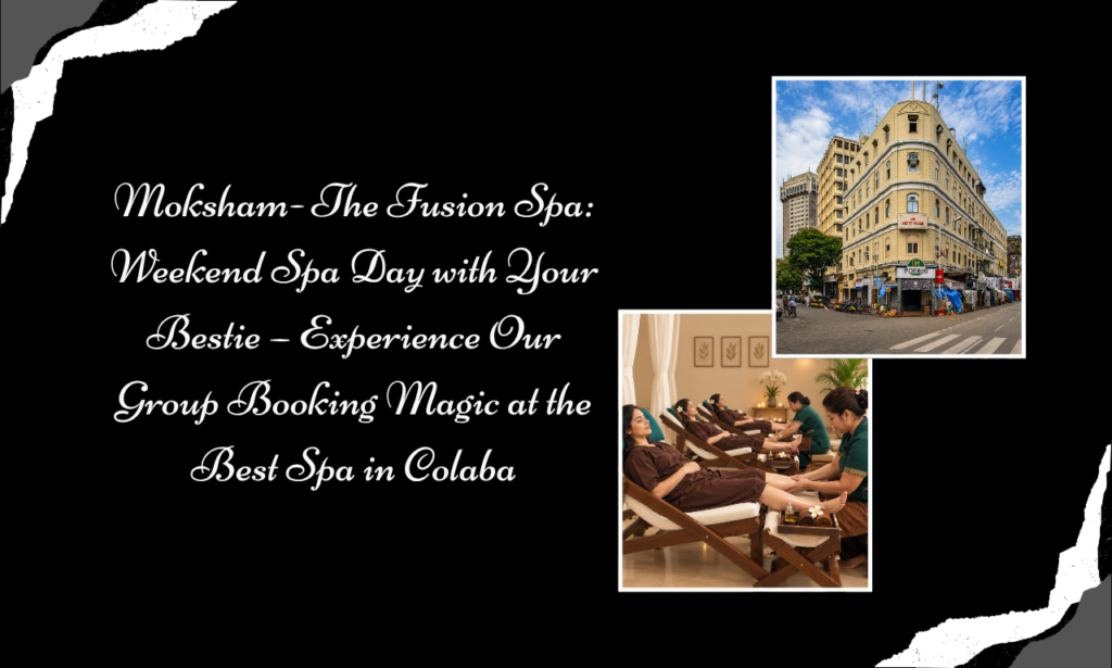 Moksham- The Fusion Spa: Make Your Weekend Memorable with a Group Spa in Colaba