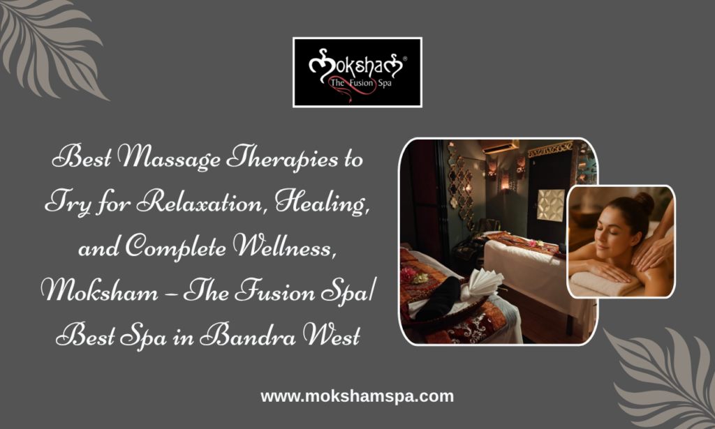Best Massage Therapies to Try for Relaxation, Healing, and Complete Wellness, Moksham – The Fusion Spa| Best Spa in Bandra West