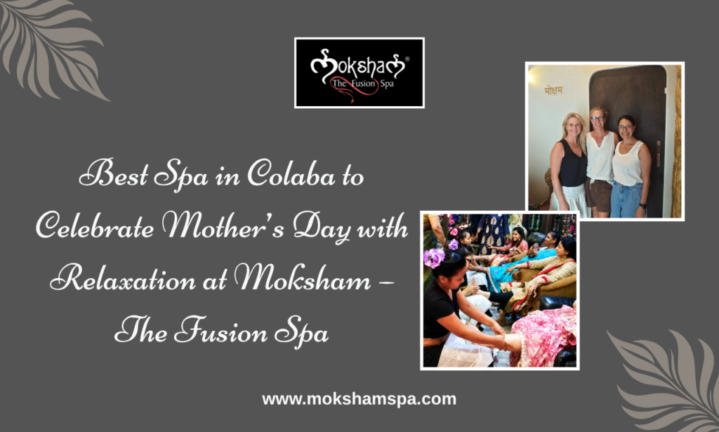 Best Spa in Colaba to Celebrate Mother’s Day with Relaxation at Moksham – The Fusion Spa