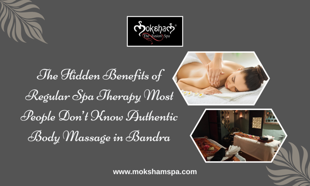 The Hidden Benefits of Regular Spa Therapy Most People Don’t Know | Authentic Body Massage in Bandra at Moksham- The Fusion Spa 
