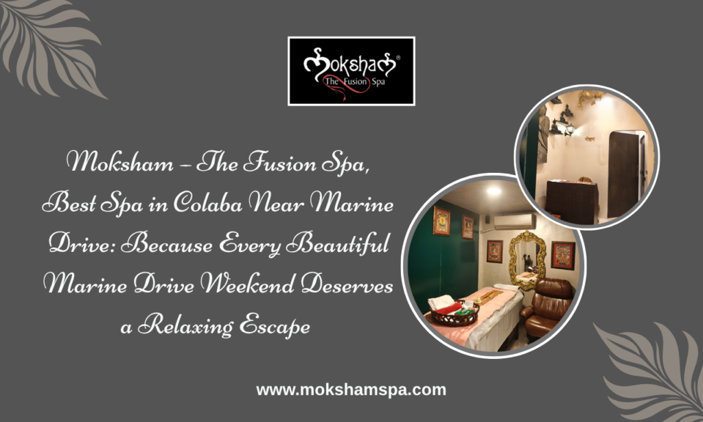 Moksham – The Fusion Spa, Best Spa in Colaba Near Marine Drive: The Perfect Way to Relax After Exploring South Mumbai