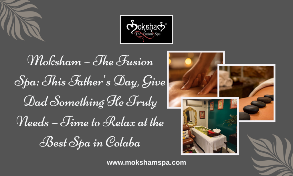 Best Spa in Colaba | Moksham – The Fusion Spa: Why a Relaxing Spa Experience Is the Perfect Father's Day Gift