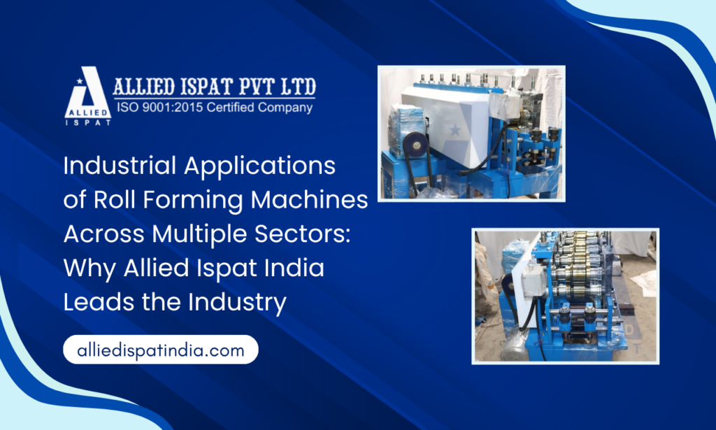 Roll Forming Machine Manufacturer in India: Industrial Applications Across Construction, Infrastructure & Manufacturing by Allied Ispat India