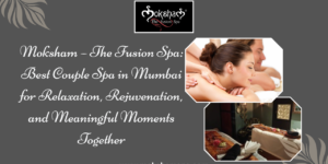 Moksham – The Fusion Spa Best Couple Spa in Mumbai