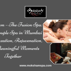 Moksham – The Fusion Spa Best Couple Spa in Mumbai