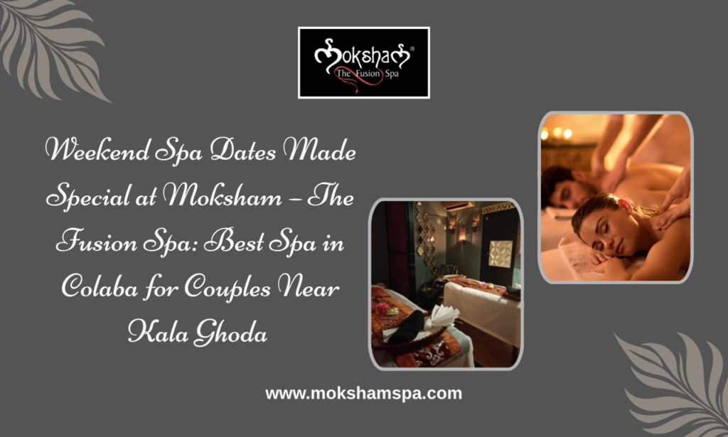 Moksham – The Fusion Spa: Best Spa in Colaba Near Kala Ghoda for Authentic Weekend Couple Spa & Body Massage Experience