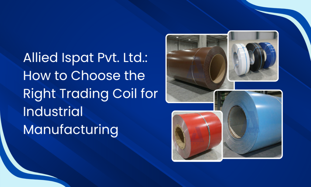 Allied Ispat Pvt. Ltd.: How a Reliable Trading Coil Manufacturer in India Supports Better Production