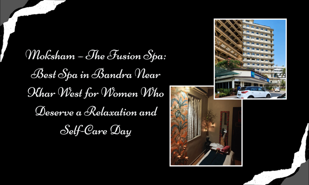 Moksham – The Fusion Spa: Best Spa in Bandra Near Khar West for Women Who Deserve a Relaxation and Self-Care Day