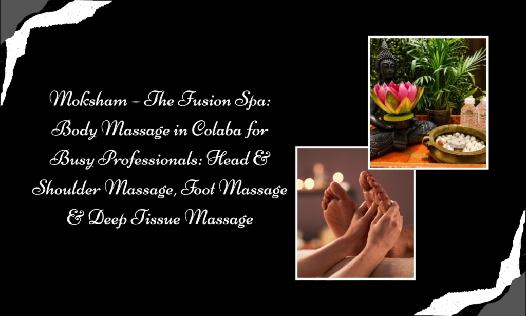 Moksham – The Fusion Spa: Body Massage in Colaba for Office Stress, Tired Feet and Muscle Relaxation