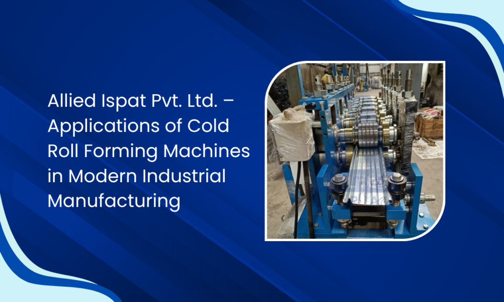 Allied Ispat Pvt. Ltd. – Roll Forming Machine Manufacturer in India for Smarter Steel Production