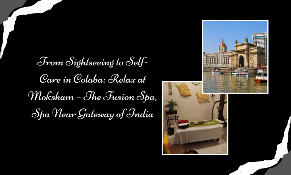 From Sightseeing to Self-Care in Colaba Relax at Moksham – The Fusion Spa, Spa Near Gateway of India