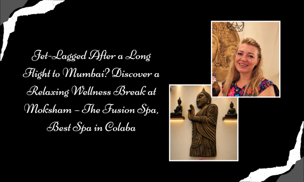 Jet-Lagged in Mumbai? Relax, Recharge and Unwind at Moksham – The Fusion Spa, Best Spa in Colaba