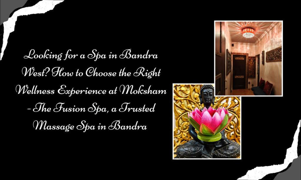 Best Spa in Bandra: Where Authentic Massage Meets Modern Wellness at Moksham - The Fusion Spa