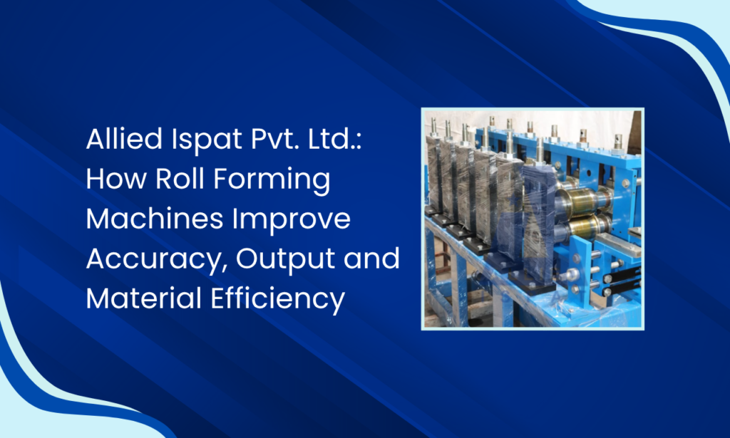 Transform Metal Profile Production with Allied Ispat Pvt. Ltd. – Roll Forming Machine Manufacturer in India