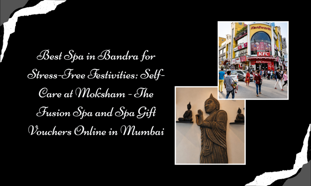 Moksham - The Fusion Spa: Your Festive Escape at the Best Spa in Bandra with Spa Gift Vouchers Online in Mumbai