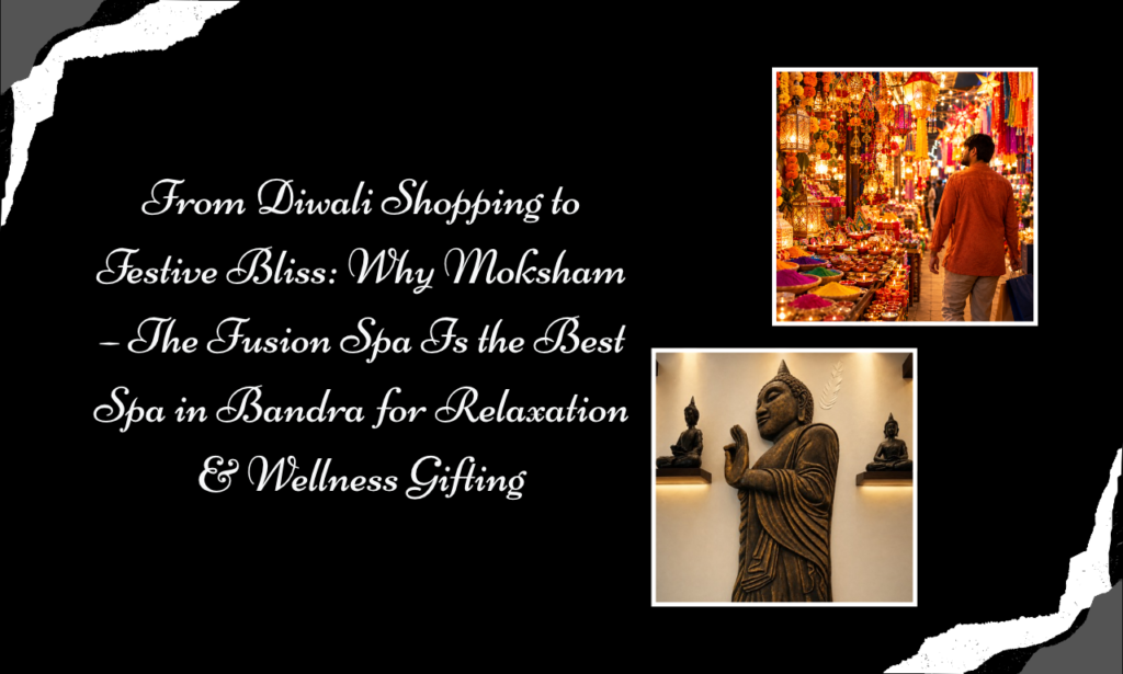 From Hill Road Shopping to Spa Tranquillity: Experience Moksham – The Fusion Spa, the Best Spa in Bandra