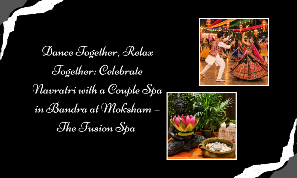 Celebrate Love Beyond Garba: A Navratri Couple Spa in Bandra Experience at Moksham – The Fusion Spa