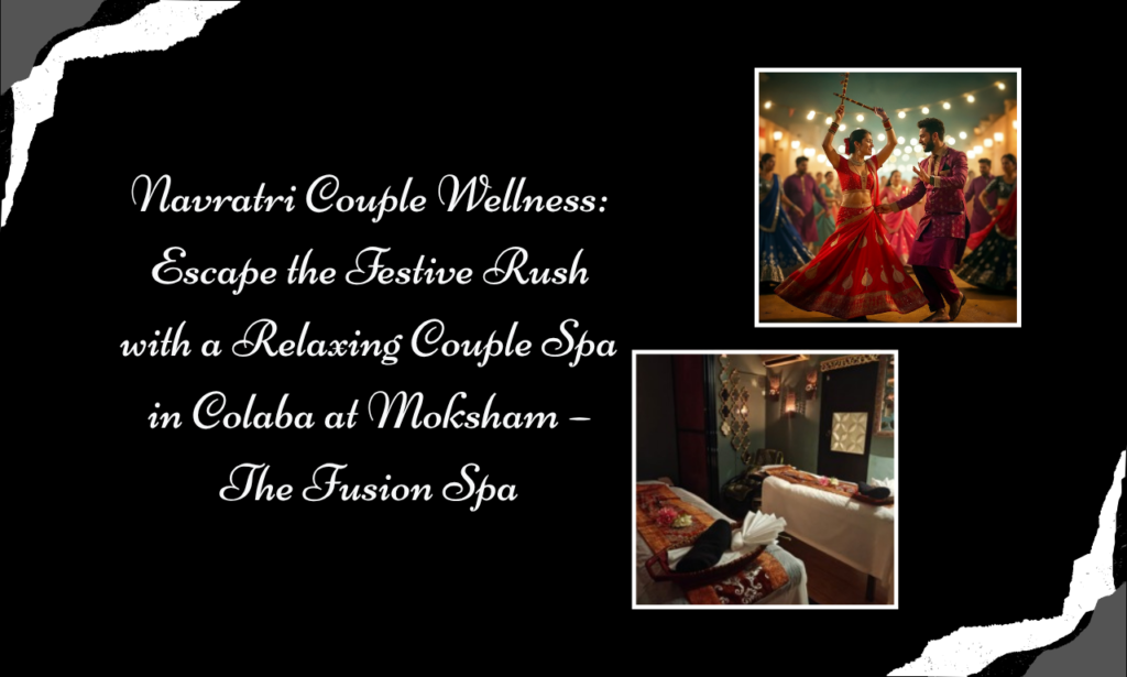 From Garba Nights to Relaxing Spa Dates: Celebrate Navratri at Moksham – The Fusion Spa in Colaba